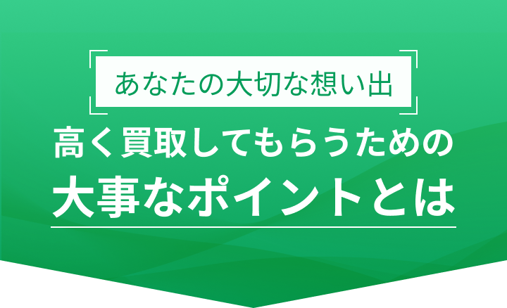 あなたの大切な思い出 高く買取してもらうための大事なポイントとは